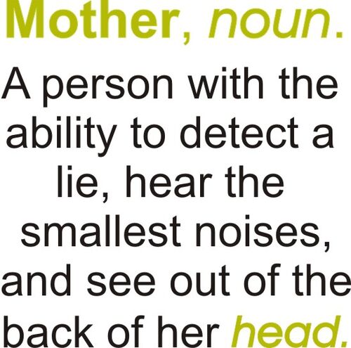 Mother, noun. A person with the ability to detect a lie, hear the smallest noises, and see out of the back of her head.