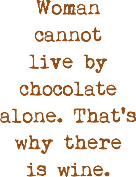 Woman can not live by chocolate alone. That’s why there is wine.