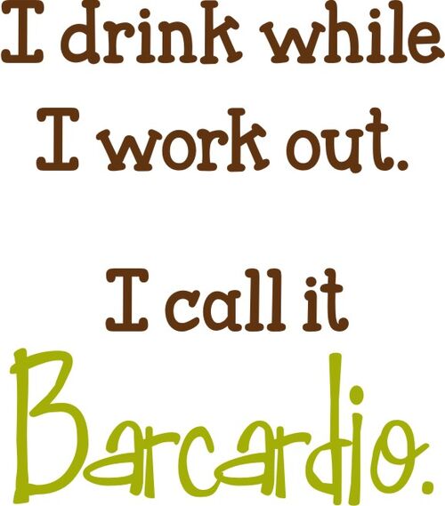 I drink while I work out. I call it Barcardio!