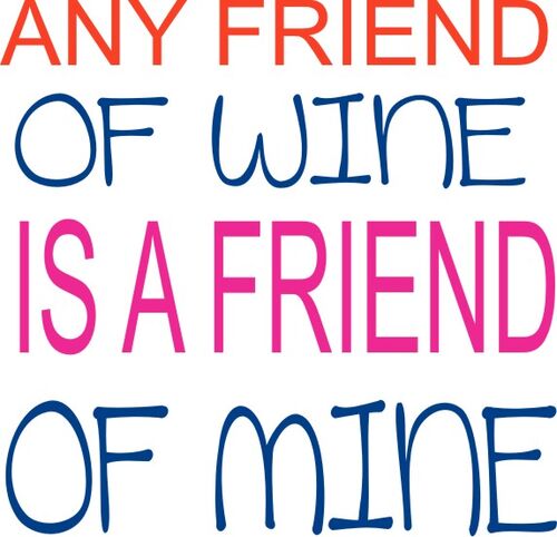 Any friend of wine is a friend of mine.