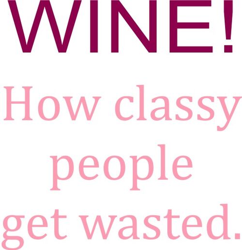 WINE! How classy people get wasted.