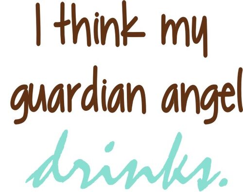 I think my guardian angel drinks.