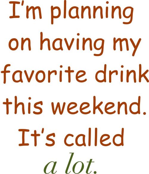 I’m planning on having my favorite drink this weekend. It’s called a lot.