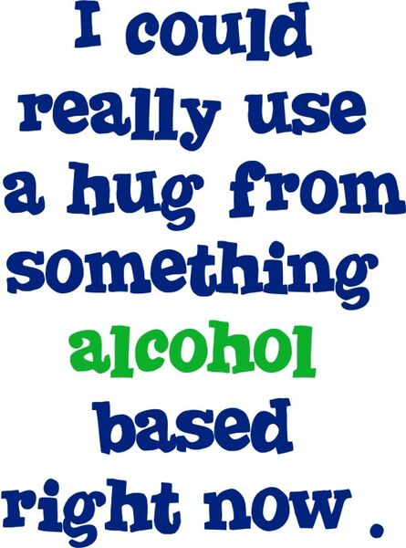 I could really use a hug from something alcohol based right now.