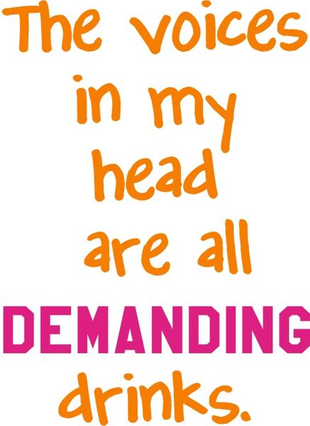 The voices in my head are all demanding drinks.