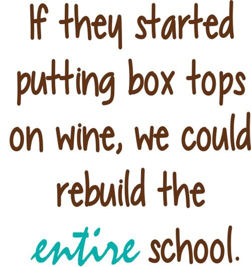 If they started putting box tops on wine, we could rebuild the entire school.