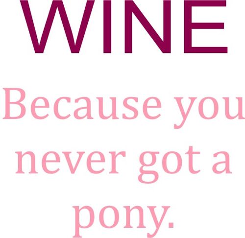 WINE Because you never got a pony.