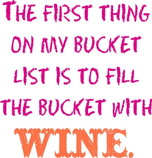 The first thing on my Bucket List is to fill thw bucket with Wine