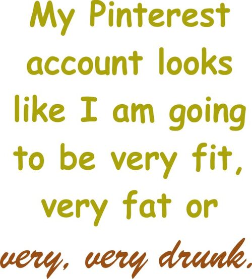 My Pinterest account looks like I am going to be very fit, very fat or very, very drunk.