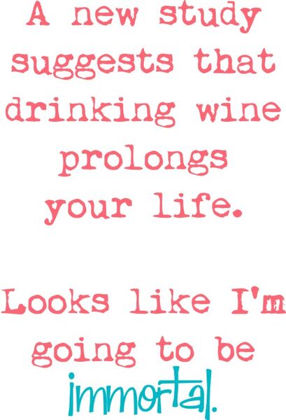 A new study suggests that drinking prolongs your life. Looks like I am going to be immortal.