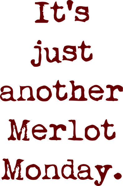 It’s just another Merlot Monday.