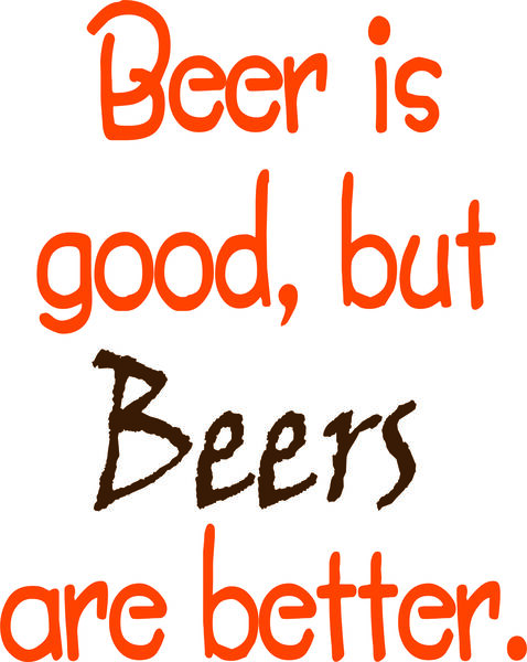 Beer is good, but beers are better.