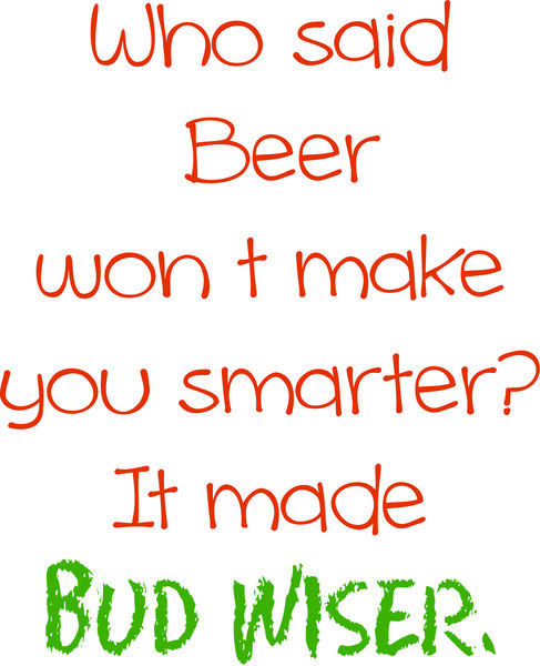 Who said beer won’t make you smarter? It made Bud wiser.