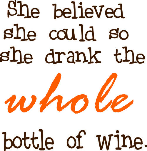 She believed she could so she drank the whole bottle of wine.