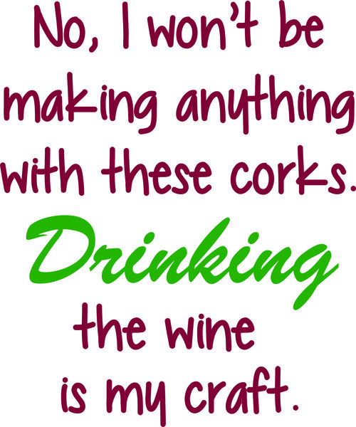 No, I won’t be making anything with these corks. Drinking the wine is my craft.