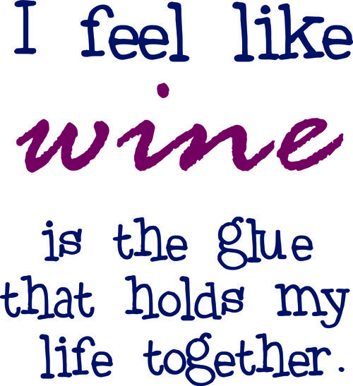 I feel like wine is the glue that holds my life together.