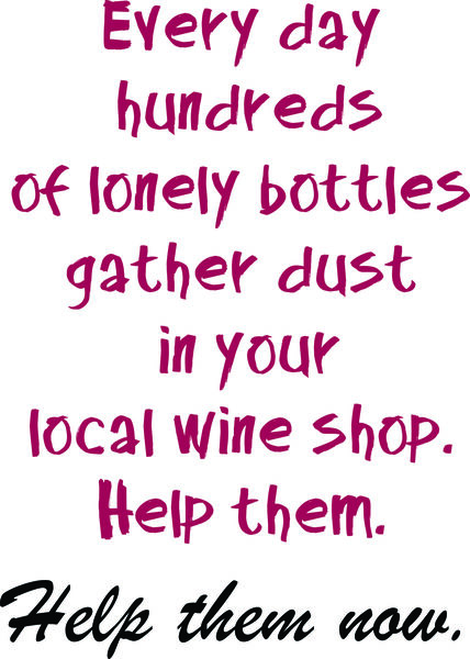 Every day hundreds of lonely bottles gather dust in your local wine store. Help them. Help them now.