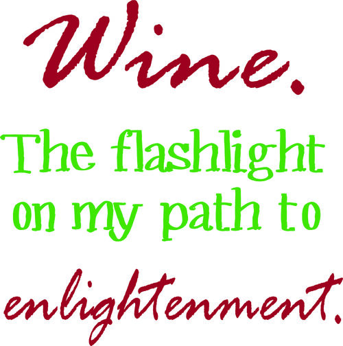 Wine. The flashlight on my path to enlightenment.