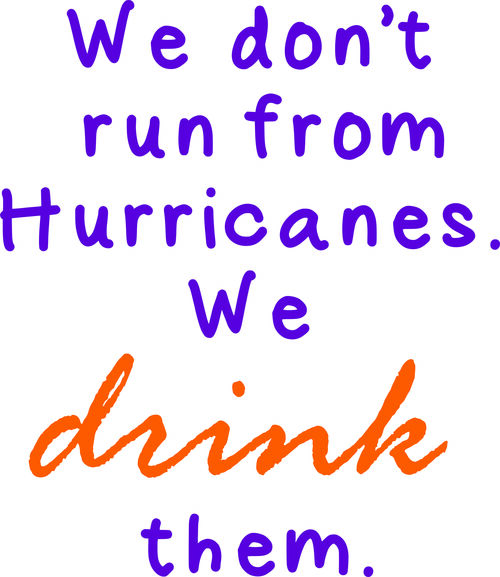 We don’t run from hurricanes. We drink them.