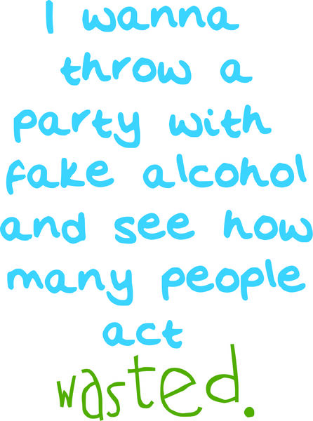 I want to throw a party with fake alcohol and see how many people act wasted.