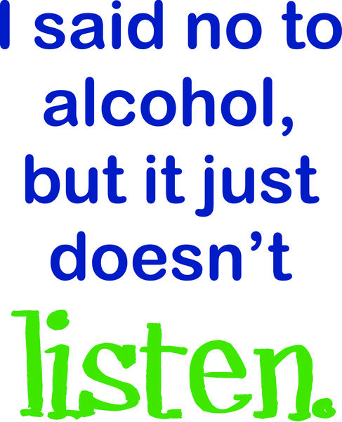 I said no to alcohol, but it just doesn’t listen.