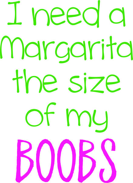 I need a Margarita the size of my Boobs