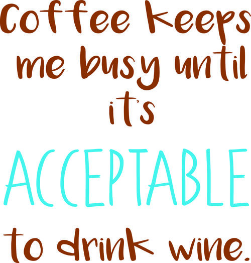 Coffee keeps me busy until its acceptable to drink wine.