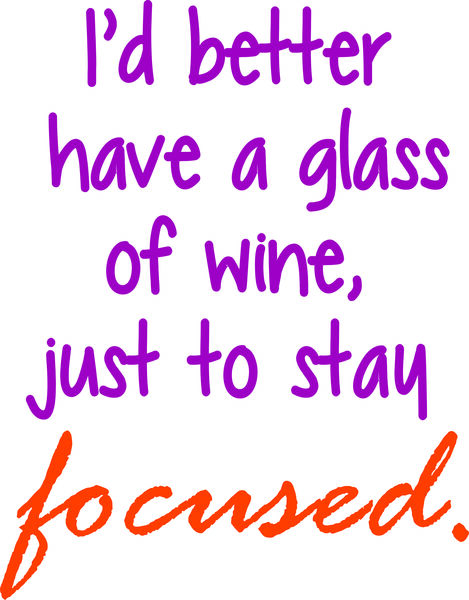 I’d better have a glass of wine, just to stay focused.