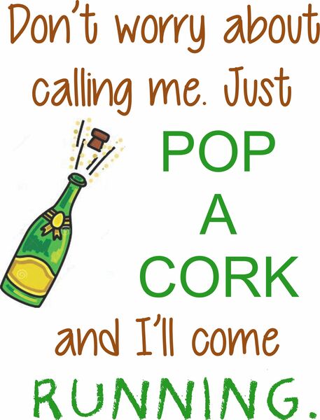 Don't worry about calling me. Just pop a cork loudly enough and I'll come rinning.