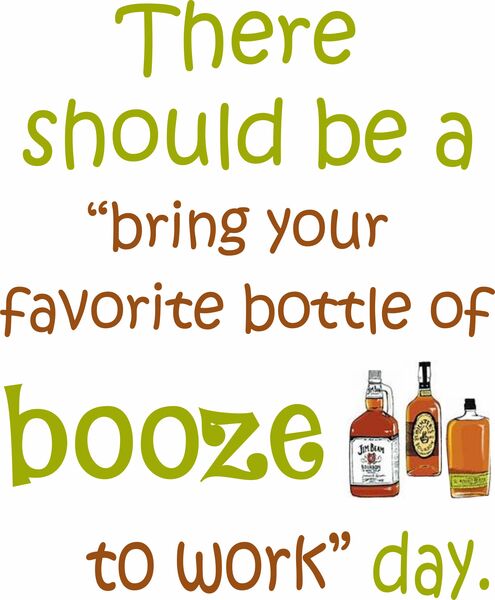 There should be a "bring your favorite bottle of booze to work" day.