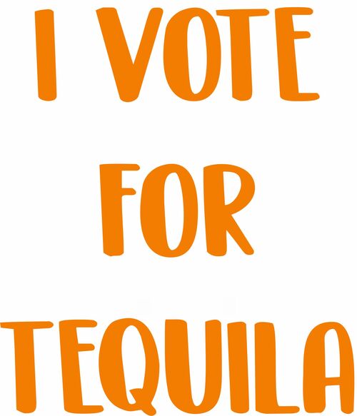 I VOTE FOR TEQUILA