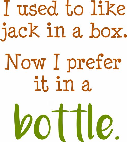 I used to like jack in a box. Now I prefer it in a bottle.