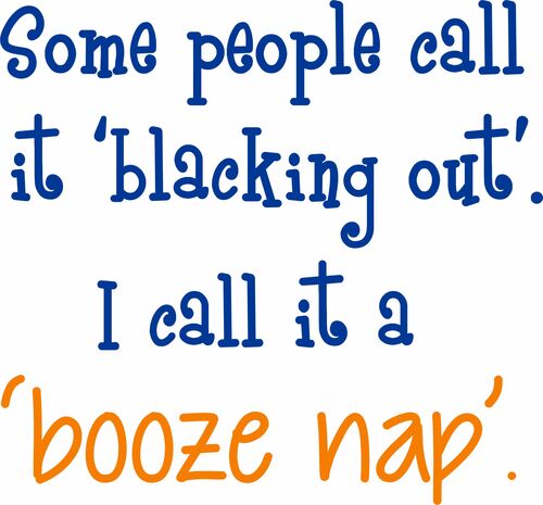 Some people call it 'blacking out'. I call it a 'booze nap'.