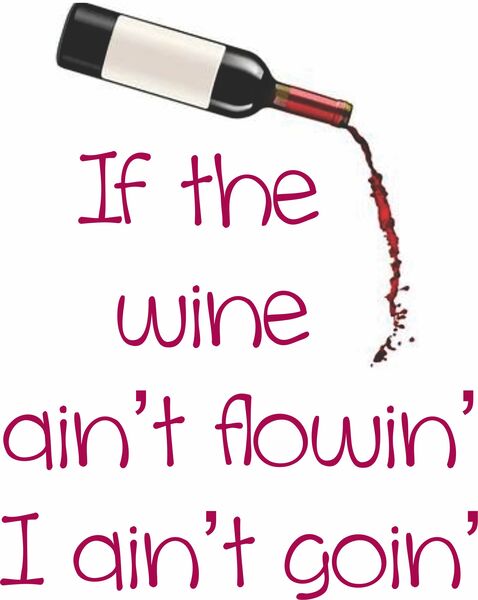 If the wine ain't flowin', I'm not goin'