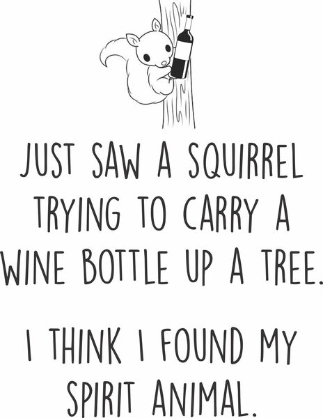 Just saw a squirrel trying to carry a wine bottle up a tree. I think I just found my spirit animal.