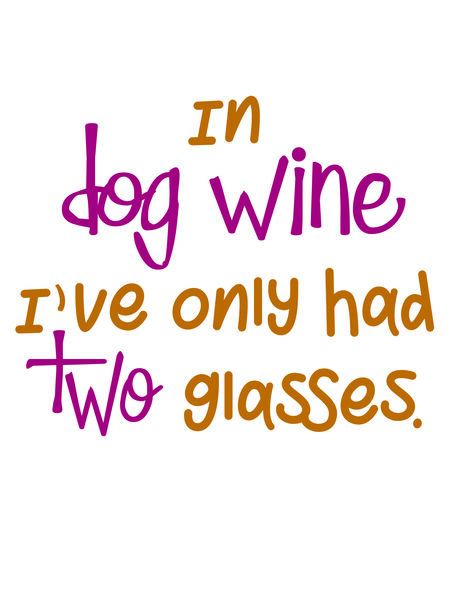 In dog wine, I've only had two glasses.