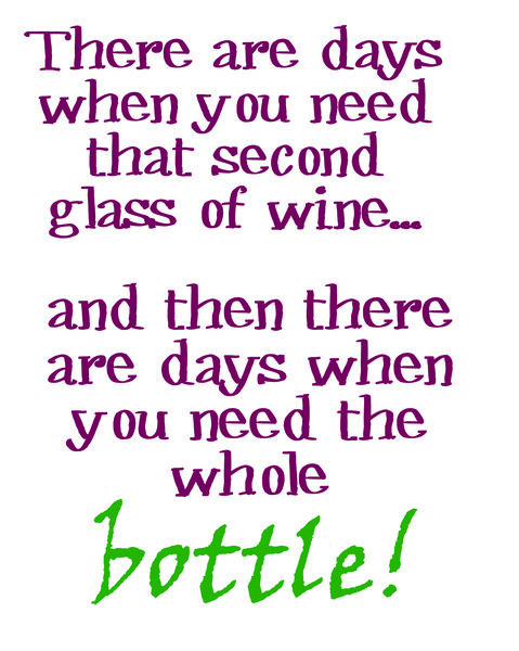 There are days when you need that second glass of wine?then there are days when you need the whole bottle!