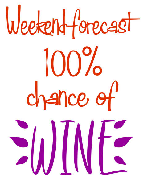 Weekend forcast 100% chance of wine.