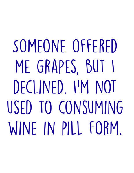 Someone offered me grapes, but I declined. I'm not used to consuming wine in pill form.