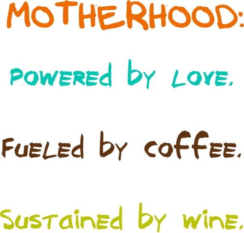 MOTHERHOOD: Powered by Love, Fueled by coffee. Sustained by wine.