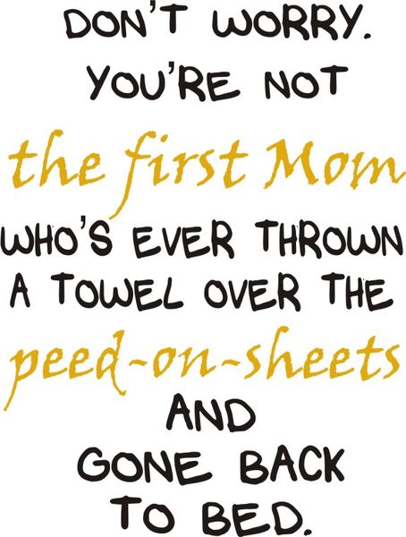 Don’t worry. Your not the first Mom who’s ever thrown a towel over the peed-on-sheets and gone back to bed.