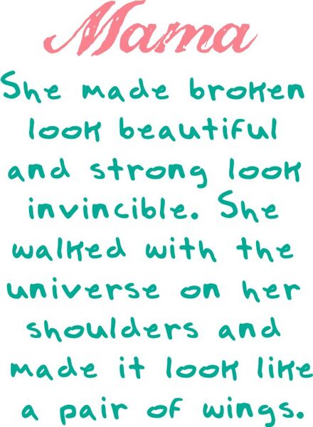 mama She made broken look beautiful and strong look invincable. She walked with the universe on her shoulders and made it look like a pair of wings.