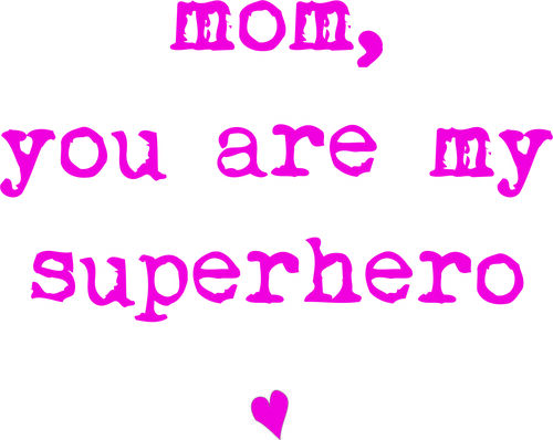 Mom, you are my superhero.