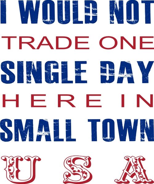 I would not trade one single day here in small town USA.