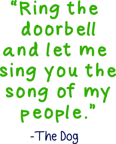 Ring the doorbell and let me sing you the song of my people." The Dog