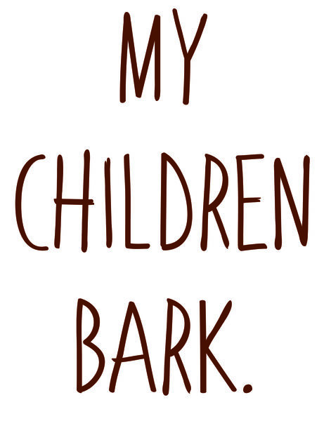 My children bark.