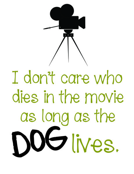 I don't care who dies in the movie as long as the dog lives.