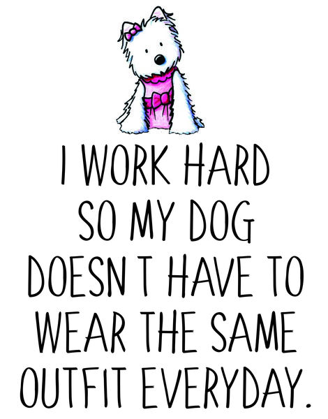 I work hard so my dog doesn't have to wear the same outfit everyday.