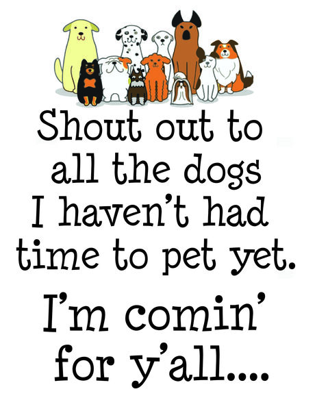 Shout out to all the dogs I havem't had time to pet yet. I'm coming for y'all?