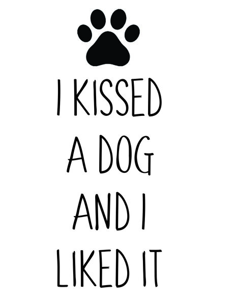 I kissed a dog and I liked it.